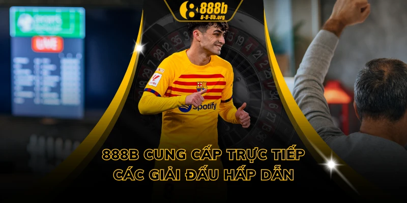 888B cung cấp trực tiếp các giải đấu hấp dẫn