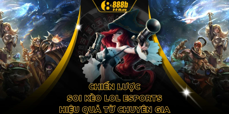 Chiến lược soi kèo LOL Esports hiệu quả từ chuyên gia