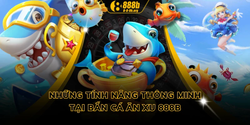 Những tính năng thông minh tại bắn cá ăn xu 888B