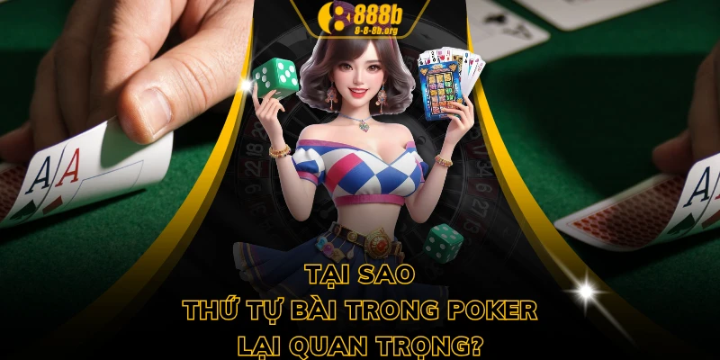 Tại sao thứ tự bài trong Poker lại quan trọng?