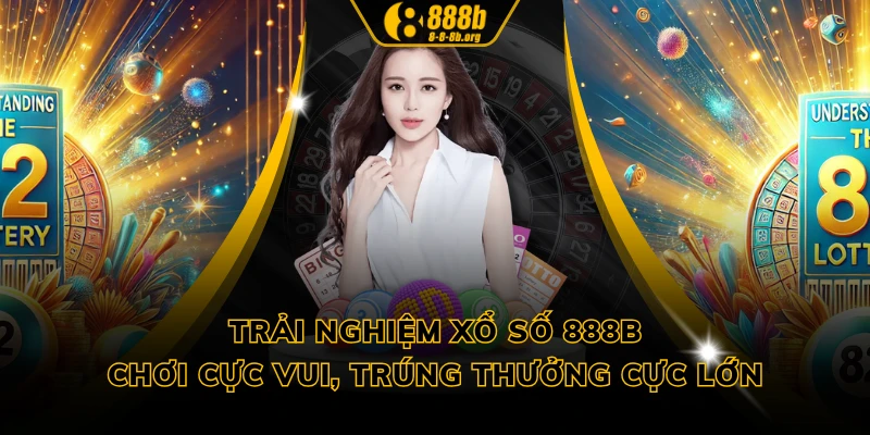 Trải Nghiệm Xổ Số 888B - Chơi Cực Vui, Trúng Thưởng Cực Lớn